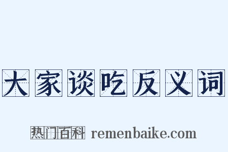 大家谈吃反义词是什么意思的图片